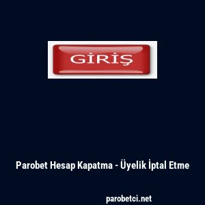 Parobet Hesap Kapatma - &Uuml;yelik İptal Etme
